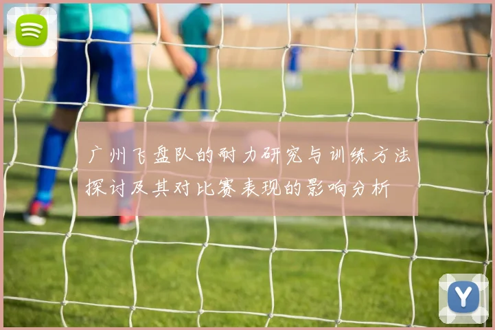 广州飞盘队的耐力研究与训练方法探讨及其对比赛表现的影响分析