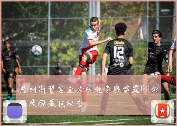 詹姆斯誓言全力以赴争胜雷霆G4必将展现最佳状态