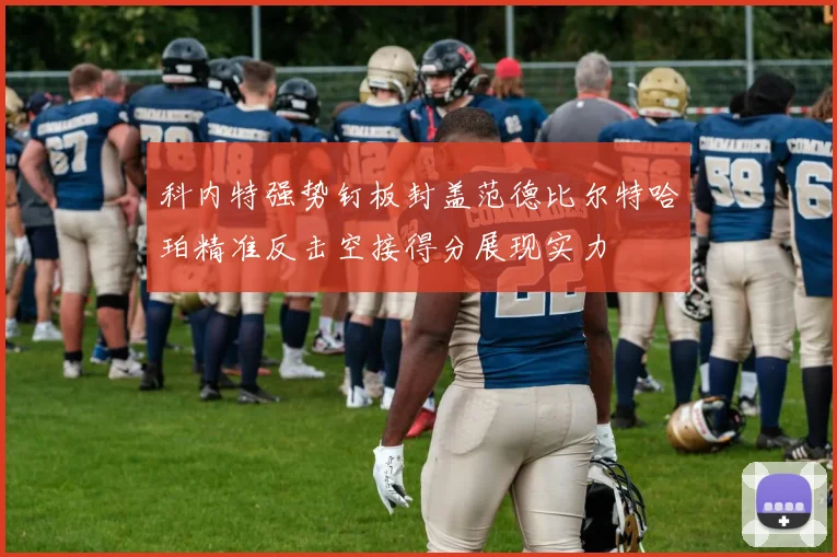 科内特强势钉板封盖范德比尔特哈珀精准反击空接得分展现实力
