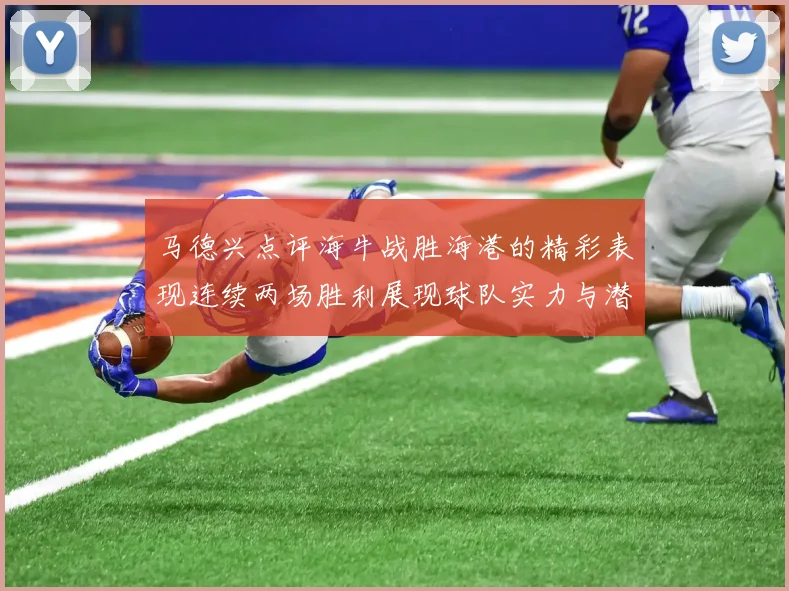 马德兴点评海牛战胜海港的精彩表现连续两场胜利展现球队实力与潜力
